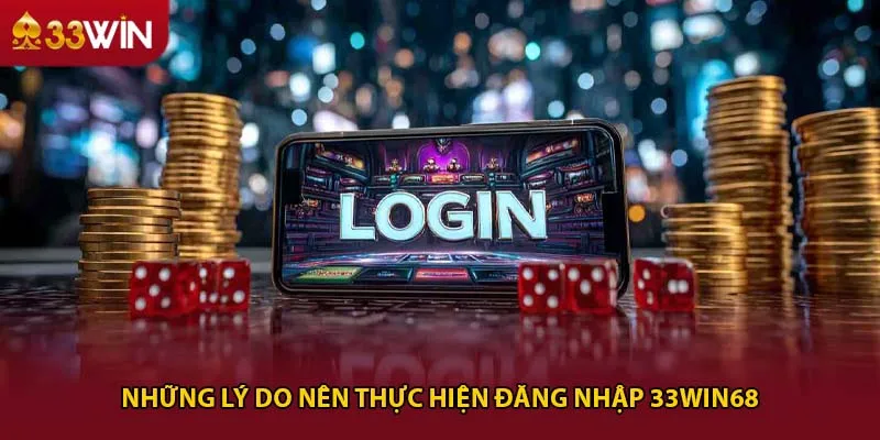 Những lý do nên thực hiện đăng nhập 33win68